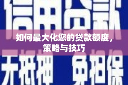 氹仔岛如何最大化您的贷款额度，策略与技巧