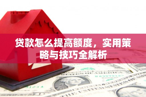 氹仔岛贷款怎么提高额度，实用策略与技巧全解析