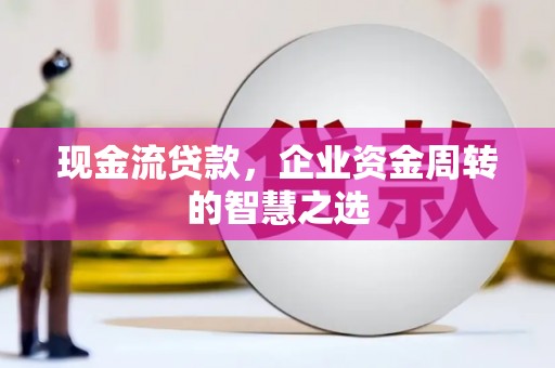 氹仔岛现金流贷款，企业资金周转的智慧之选
