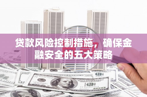 氹仔岛贷款风险控制措施，确保金融安全的五大策略