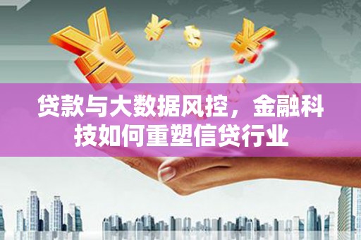 氹仔岛贷款与大数据风控，金融科技如何重塑信贷行业
