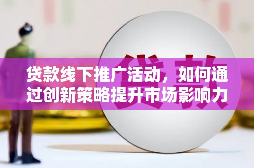 氹仔岛贷款线下推广活动，如何通过创新策略提升市场影响力