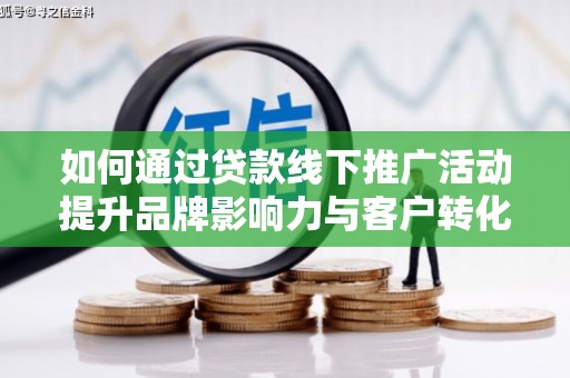 氹仔岛如何通过贷款线下推广活动提升品牌影响力与客户转化率