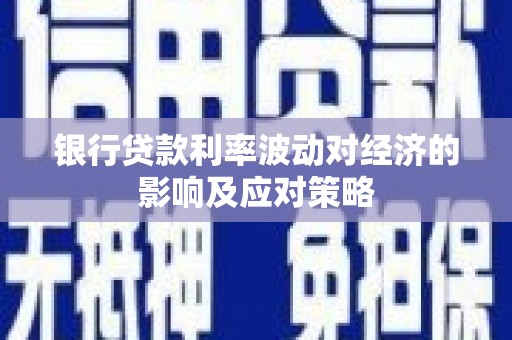 氹仔岛银行贷款利率波动对经济的影响及应对策略