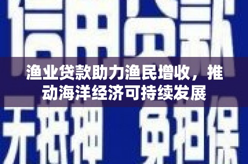 氹仔岛渔业贷款助力渔民增收，推动海洋经济可持续发展