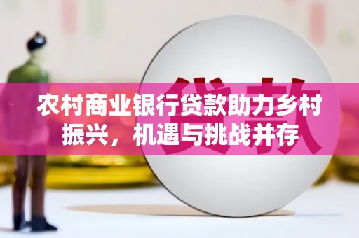 氹仔岛农村商业银行贷款助力乡村振兴，机遇与挑战并存
