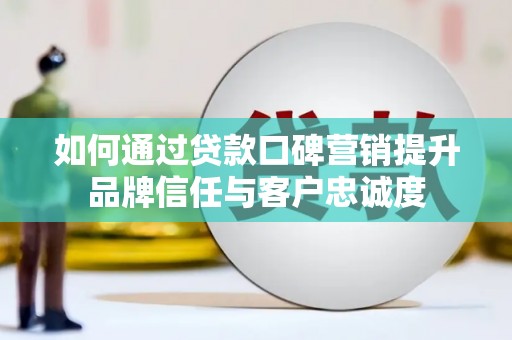 氹仔岛如何通过贷款口碑营销提升品牌信任与客户忠诚度
