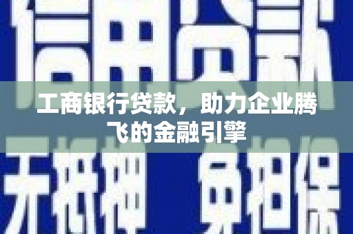 氹仔岛工商银行贷款，助力企业腾飞的金融引擎
