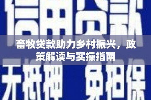 氹仔岛畜牧贷款助力乡村振兴，政策解读与实操指南