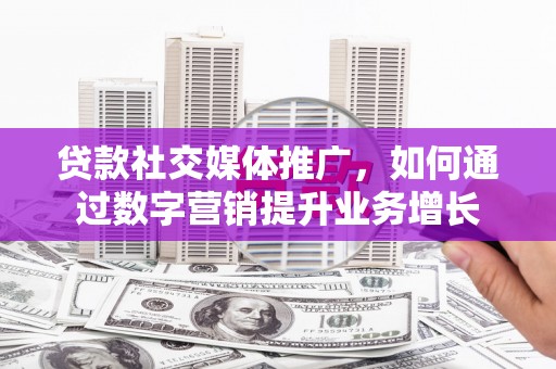 氹仔岛贷款社交媒体推广，如何通过数字营销提升业务增长