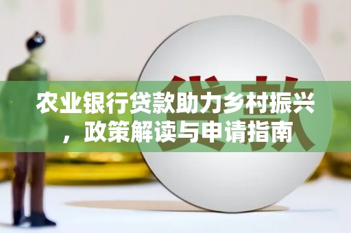氹仔岛农业银行贷款助力乡村振兴，政策解读与申请指南