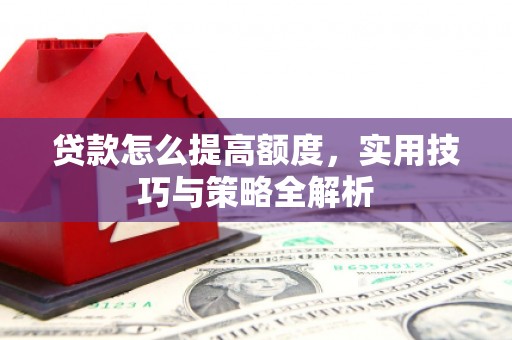 氹仔岛贷款怎么提高额度，实用技巧与策略全解析