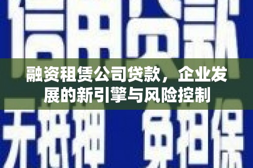 氹仔岛融资租赁公司贷款，企业发展的新引擎与风险控制