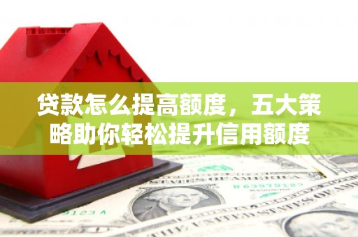 氹仔岛贷款怎么提高额度，五大策略助你轻松提升信用额度