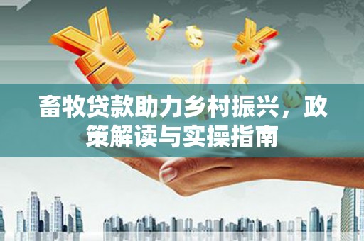 氹仔岛畜牧贷款助力乡村振兴，政策解读与实操指南