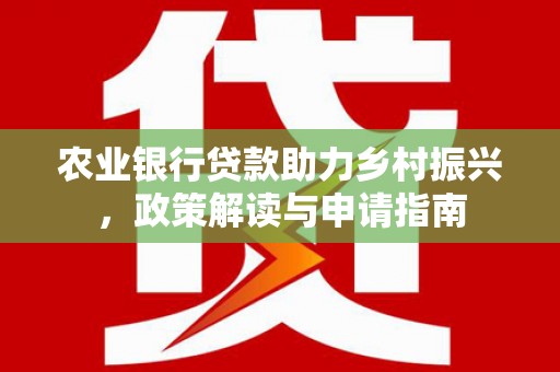 氹仔岛农业银行贷款助力乡村振兴，政策解读与申请指南