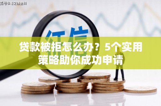 氹仔岛贷款被拒怎么办？5个实用策略助你成功申请
