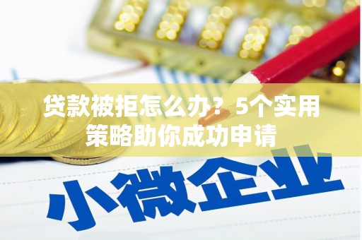 氹仔岛贷款被拒怎么办？5个实用策略助你成功申请