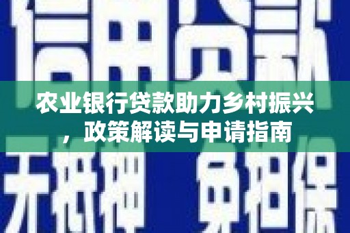 氹仔岛农业银行贷款助力乡村振兴，政策解读与申请指南
