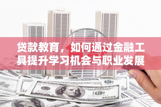 氹仔岛贷款教育，如何通过金融工具提升学习机会与职业发展
