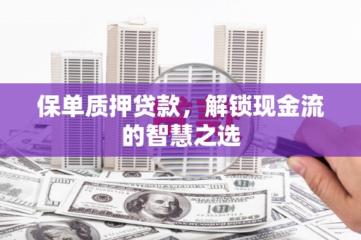 氹仔岛保单质押贷款，解锁现金流的智慧之选