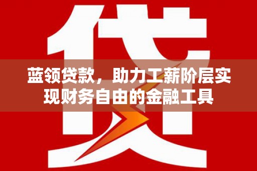 氹仔岛蓝领贷款，助力工薪阶层实现财务自由的金融工具