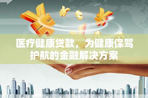 氹仔岛医疗健康贷款，为健康保驾护航的金融解决方案