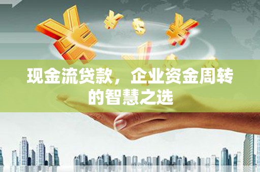氹仔岛现金流贷款，企业资金周转的智慧之选