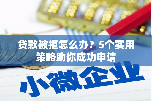 氹仔岛贷款被拒怎么办？5个实用策略助你成功申请