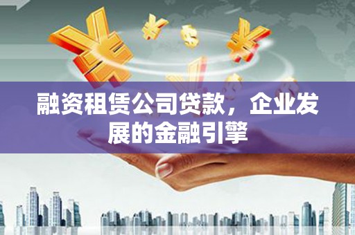 氹仔岛融资租赁公司贷款，企业发展的金融引擎