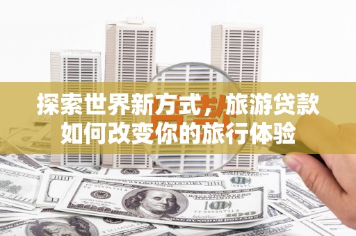 氹仔岛探索世界新方式，旅游贷款如何改变你的旅行体验