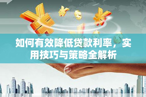 氹仔岛如何有效降低贷款利率，实用技巧与策略全解析