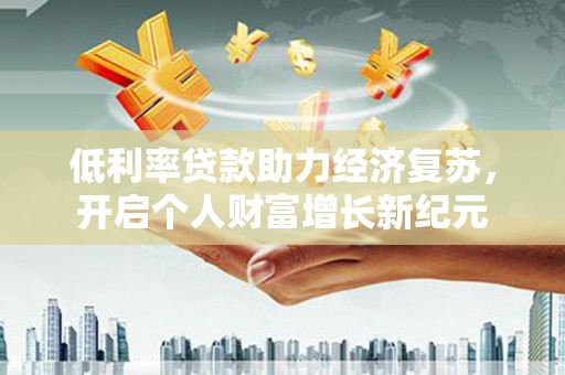 氹仔岛低利率贷款助力经济复苏，开启个人财富增长新纪元