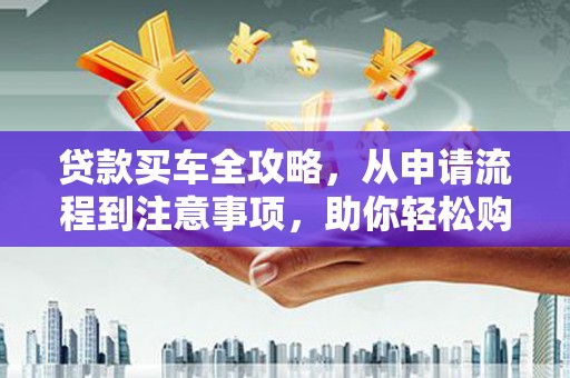 氹仔岛贷款买车全攻略，从申请流程到注意事项，助你轻松购车