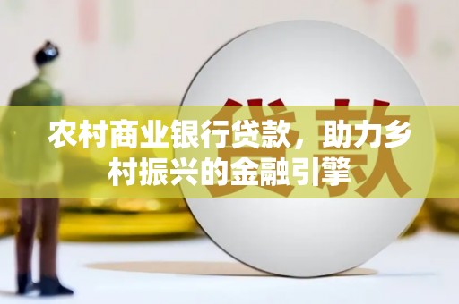 氹仔岛农村商业银行贷款，助力乡村振兴的金融引擎