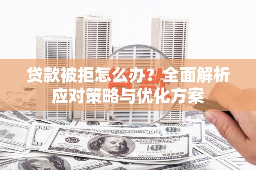 氹仔岛贷款被拒怎么办？全面解析应对策略与优化方案