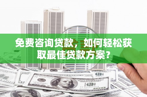 氹仔岛免费咨询贷款，如何轻松获取最佳贷款方案？